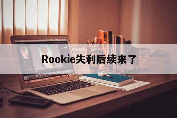 Rookie失利后续来了(rookie效力过哪几个战队)