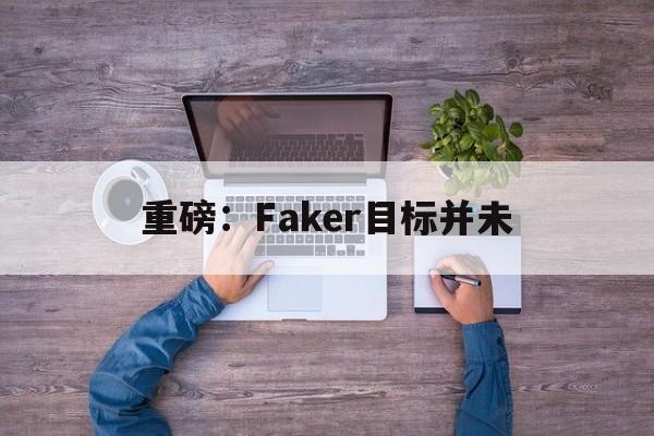 重磅：Faker目标并未的简单介绍