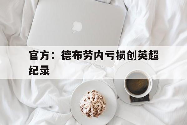 官方:德布劳内亏损创英超纪录的简单介绍 官方:德布劳内亏损创英超纪录的简单介绍
